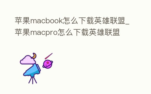 蘋果macbook怎么下載英雄聯盟_蘋果macpro怎么下載英雄聯盟