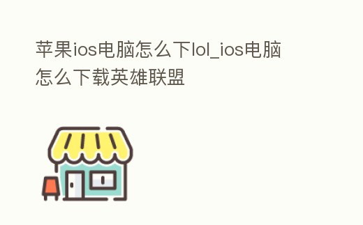 蘋果ios電腦怎么下lol_ios電腦怎么下載英雄聯盟