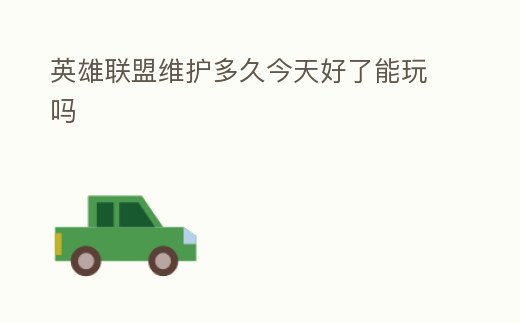 英雄聯(lián)盟維護(hù)多久今天好了能玩嗎