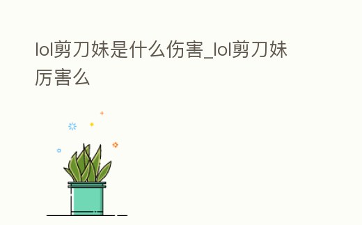 lol剪刀妹是什么傷害_lol剪刀妹厲害么
