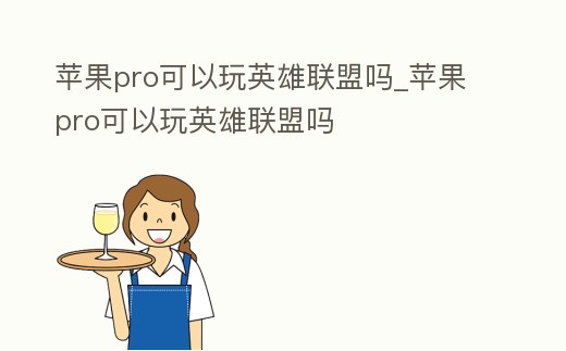 蘋果pro可以玩英雄聯盟嗎_蘋果pro可以玩英雄聯盟嗎