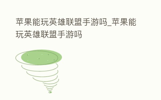 蘋果能玩英雄聯盟手游嗎_蘋果能玩英雄聯盟手游嗎
