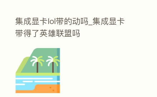 集成顯卡lol帶的動嗎_集成顯卡帶得了英雄聯盟嗎