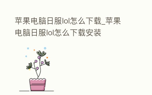 蘋果電腦日服lol怎么下載_蘋果電腦日服lol怎么下載安裝