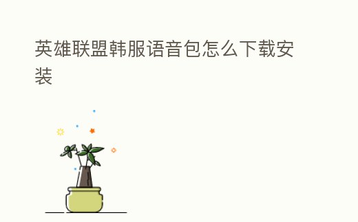 英雄聯(lián)盟韓服語音包怎么下載安裝