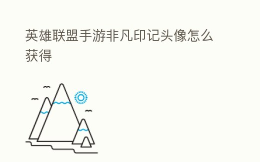 英雄聯盟手游非凡印記頭像怎么獲得