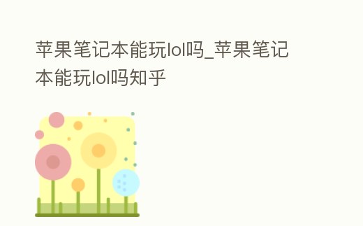 蘋果筆記本能玩lol嗎_蘋果筆記本能玩lol嗎知乎