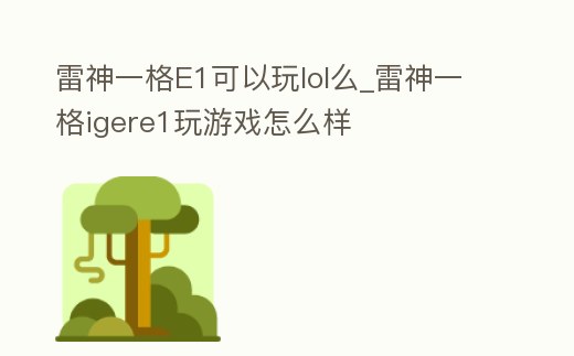 雷神一格E1可以玩lol么_雷神一格igere1玩游戲怎么樣