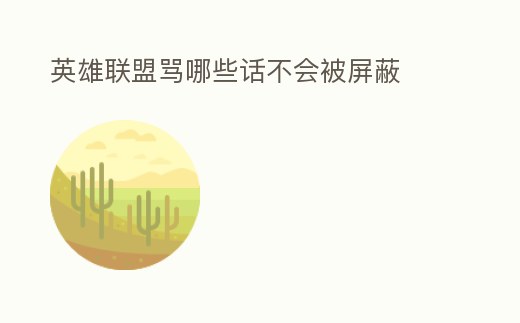 英雄聯(lián)盟罵哪些話不會被屏蔽