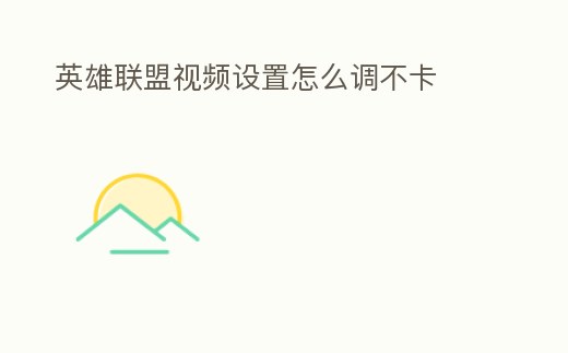 英雄聯盟視頻設置怎么調不卡