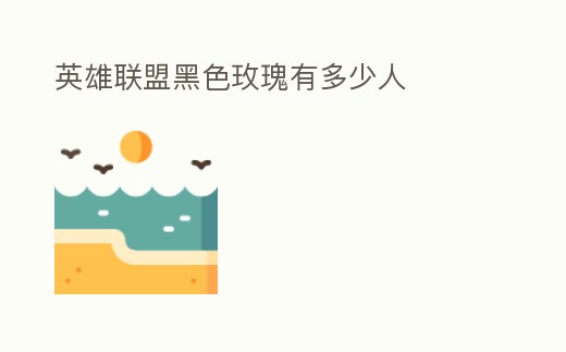 英雄聯盟黑色玫瑰有多少人