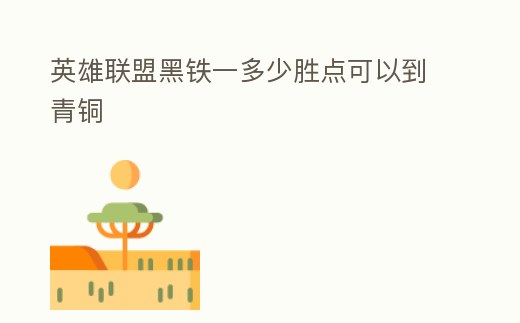 英雄聯(lián)盟黑鐵一多少勝點可以到青銅