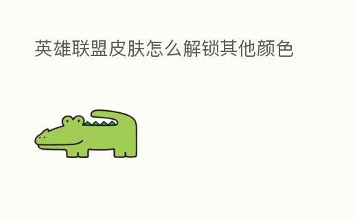 英雄聯盟皮膚怎么解鎖其他顏色