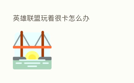 英雄聯(lián)盟玩著很卡怎么辦