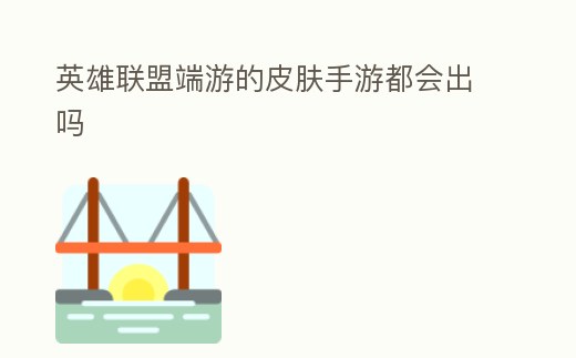 英雄聯(lián)盟端游的皮膚手游都會出嗎