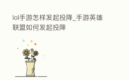 lol手游怎樣發起投降_手游英雄聯盟如何發起投降