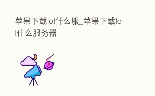 蘋果下載lol什么服_蘋果下載lol什么服務器