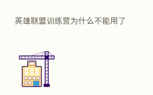 英雄聯(lián)盟訓(xùn)練營(yíng)為什么不能用了