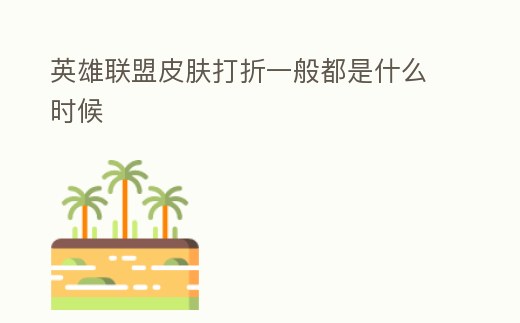 英雄聯(lián)盟皮膚打折一般都是什么時(shí)候