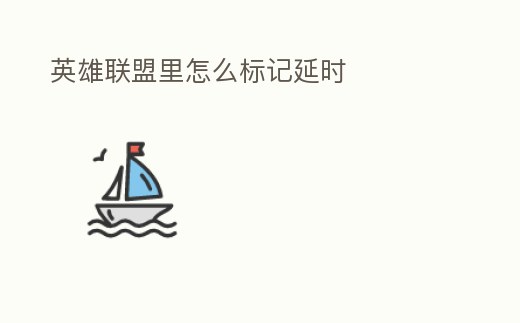 英雄聯(lián)盟里怎么標(biāo)記延時(shí)