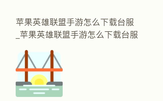 蘋果英雄聯盟手游怎么下載臺服_蘋果英雄聯盟手游怎么下載臺服安裝包