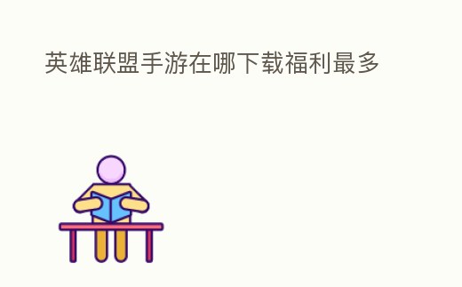 英雄聯(lián)盟手游在哪下載福利最多