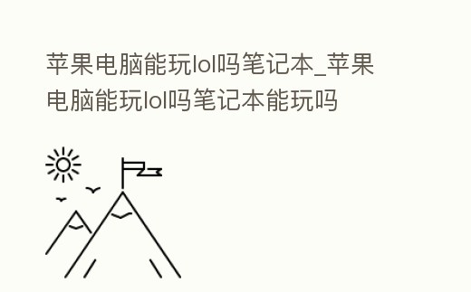 蘋果電腦能玩lol嗎筆記本_蘋果電腦能玩lol嗎筆記本能玩嗎