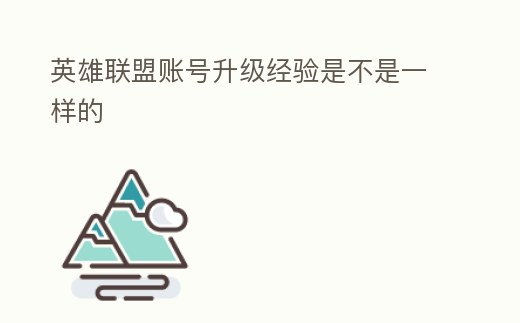 英雄聯盟賬號升級經驗是不是一樣的