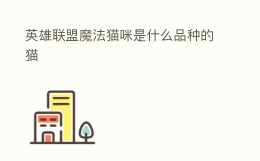 英雄聯盟魔法貓咪是什么品種的貓