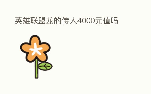英雄聯(lián)盟龍的傳人4000元值嗎