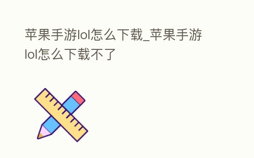 蘋果手游lol怎么下載_蘋果手游lol怎么下載不了