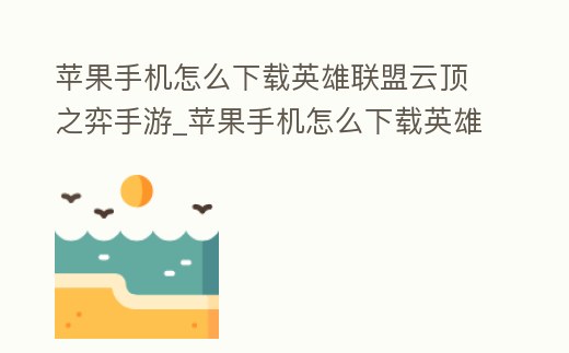 蘋果手機怎么下載英雄聯盟云頂之弈手游_蘋果手機怎么下載英雄聯盟云頂之弈手游國際服