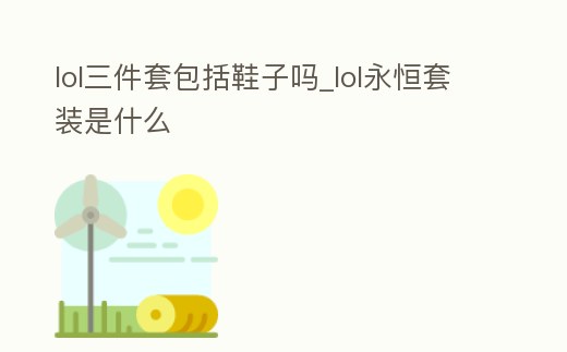lol三件套包括鞋子嗎_lol永恒套裝是什么