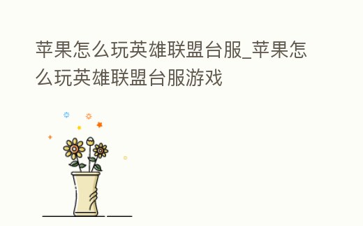 蘋果怎么玩英雄聯盟臺服_蘋果怎么玩英雄聯盟臺服游戲