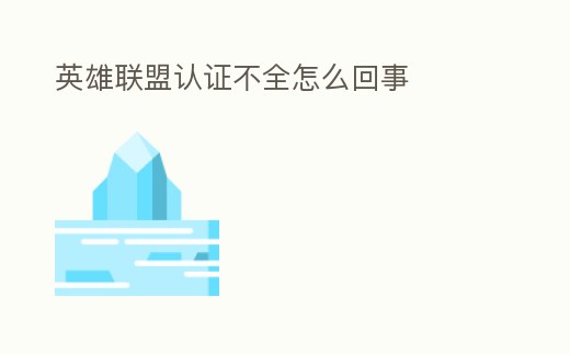 英雄聯盟認證不全怎么回事