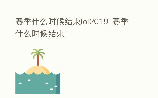 賽季什么時候結束lol2019_賽季什么時候結束