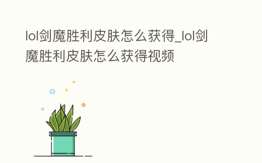 lol劍魔勝利皮膚怎么獲得_lol劍魔勝利皮膚怎么獲得視頻