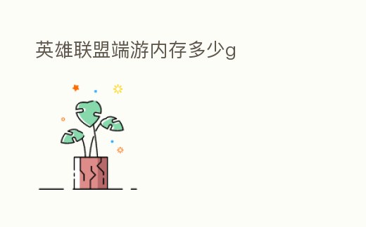 英雄聯(lián)盟端游內(nèi)存多少g