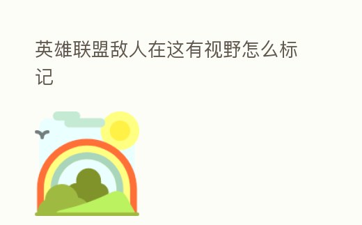 英雄聯(lián)盟敵人在這有視野怎么標(biāo)記