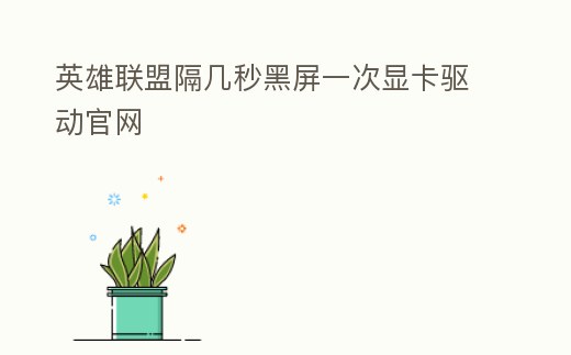 英雄聯(lián)盟隔幾秒黑屏一次顯卡驅(qū)動(dòng)官網(wǎng)