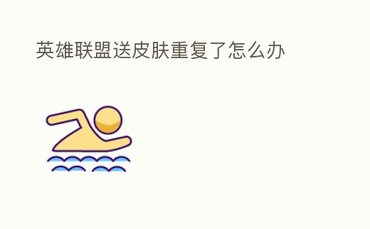 英雄聯盟送皮膚重復了怎么辦