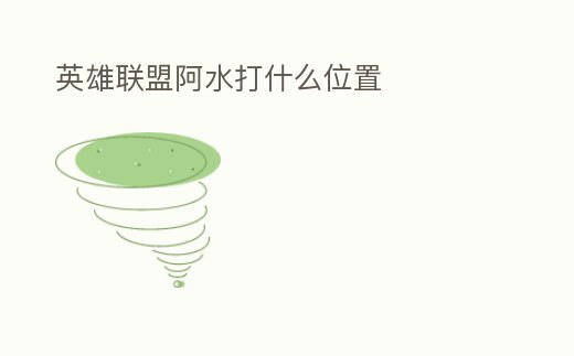 英雄聯盟阿水打什么位置