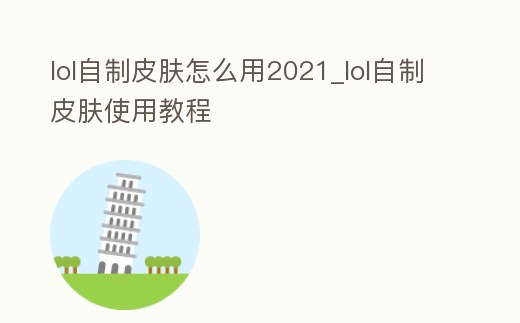 lol自制皮膚怎么用2021_lol自制皮膚使用教程