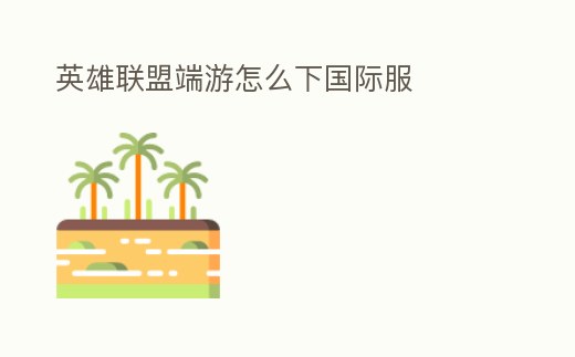 英雄聯(lián)盟端游怎么下國際服