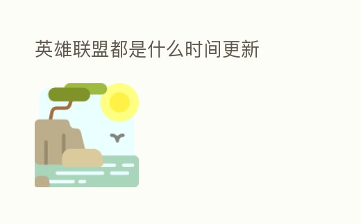 英雄聯(lián)盟都是什么時(shí)間更新