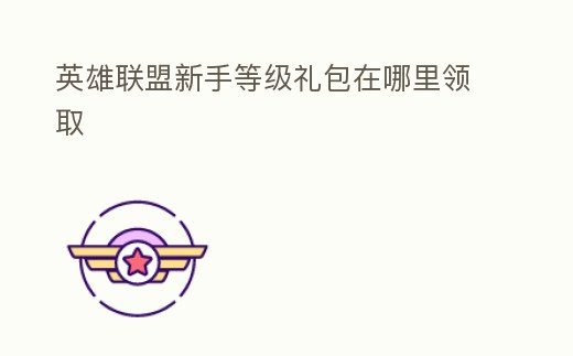 英雄聯盟新手等級禮包在哪里領取