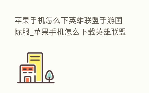 蘋果手機(jī)怎么下英雄聯(lián)盟手游國際服_蘋果手機(jī)怎么下載英雄聯(lián)盟手游國際服