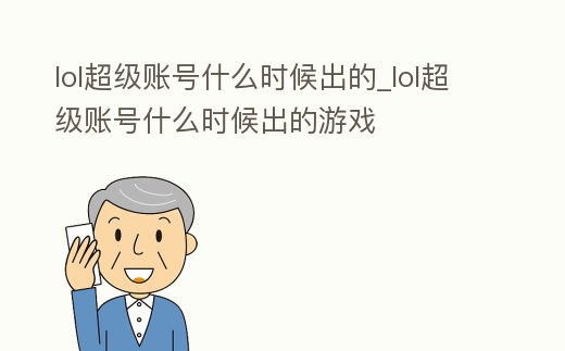 lol超級賬號什么時(shí)候出的_lol超級賬號什么時(shí)候出的游戲