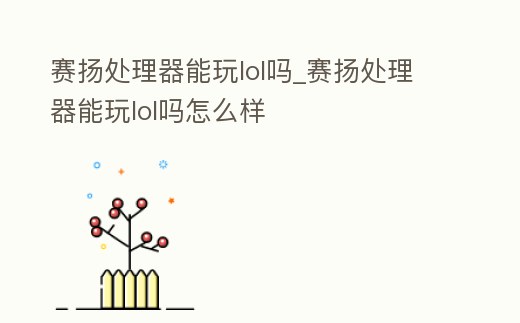 賽揚處理器能玩lol嗎_賽揚處理器能玩lol嗎怎么樣