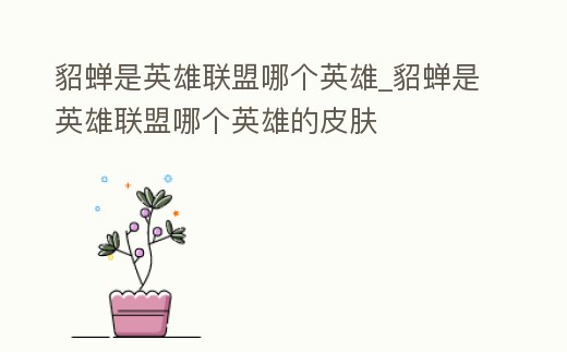 貂蟬是英雄聯盟哪個英雄_貂蟬是英雄聯盟哪個英雄的皮膚